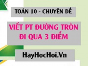 Cách viết phương trình đường tròn đi qua 3 điểm - Toán 10 chuyên đề
